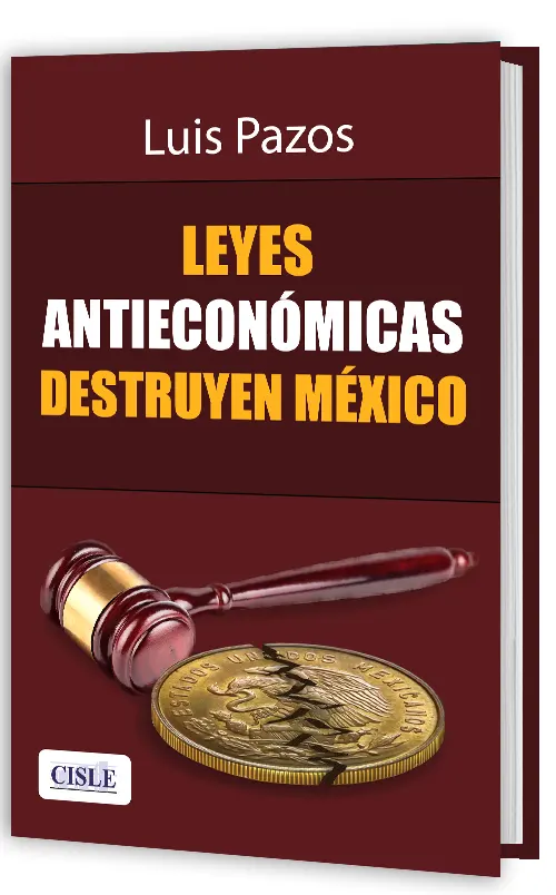 leyes entieconómicas destruyen México. Luis Pazos