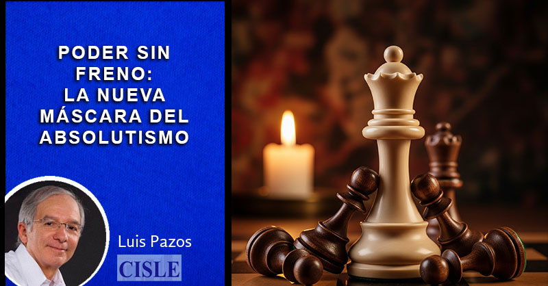 poder-sin-freno-la-nueva-cara-del-absolutismo-luis-pazos-CISLE
